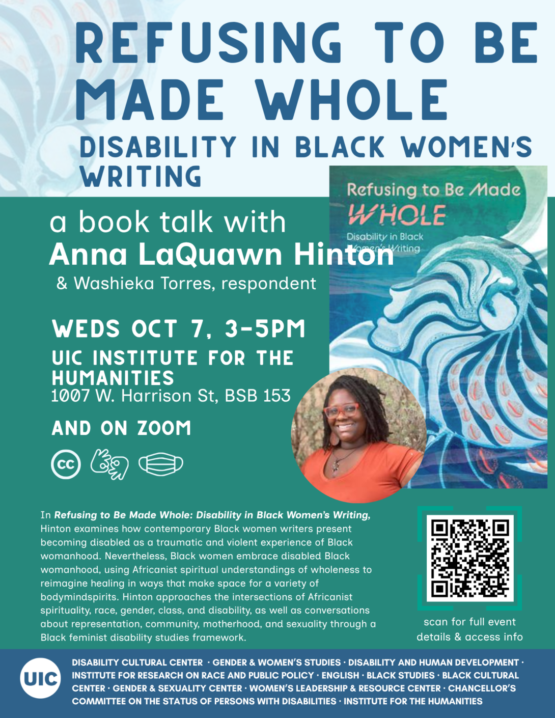 ID: A blue and green flyer with white text features the cover of Refusing to Be Made Whole, which has an abstracted profile of a head looking toward the sky with radiating lines that resemble a seashell. Below is a portrait of Hinton, a smiling Black woman with an orange shirt and glasses. There are icons for captioning, ASL, and masking indoors, a QR code to more details, and a list of sponsors along the bottom.